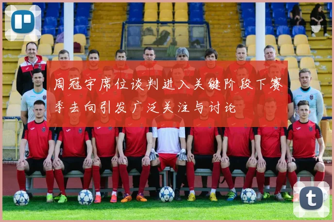 周冠宇席位谈判进入关键阶段下赛季去向引发广泛关注与讨论