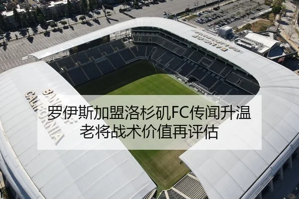 罗伊斯加盟洛杉矶FC传闻升温 老将战术价值再评估