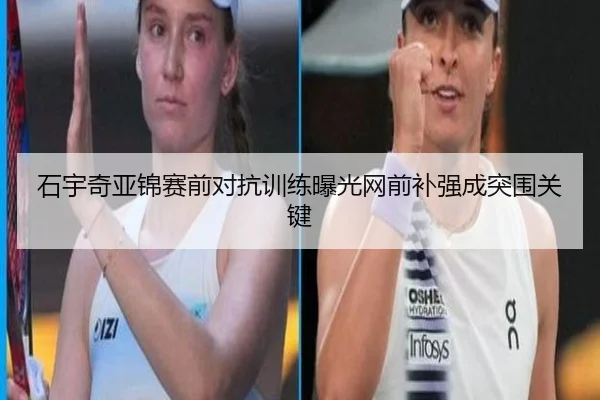 石宇奇亚锦赛前对抗训练曝光网前补强成突围关键
