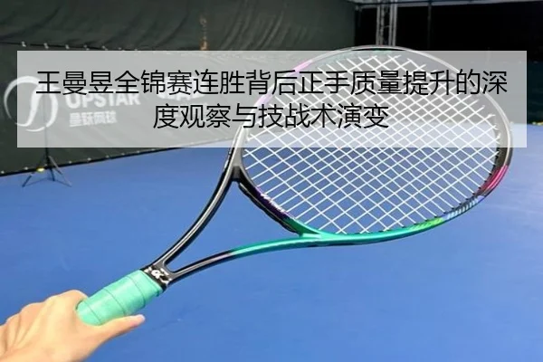 王曼昱全锦赛连胜背后正手质量提升的深度观察与技战术演变