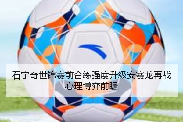 石宇奇世锦赛前合练强度升级安赛龙再战心理博弈前瞻